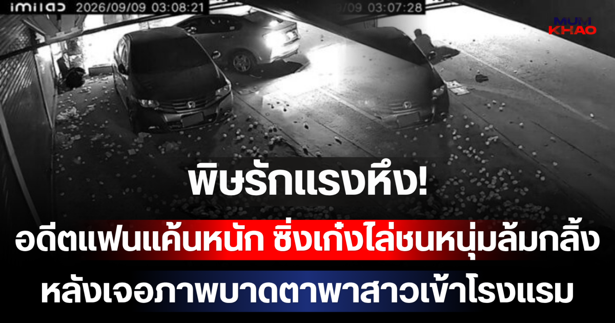 พิษรักแรงหึง! อดีตแฟนแค้นหนัก ซิ่งเก๋งไล่ชนหนุ่มล้มกลิ้ง หลังเจอภาพบาดตาพาสาวเข้าโรงแรม