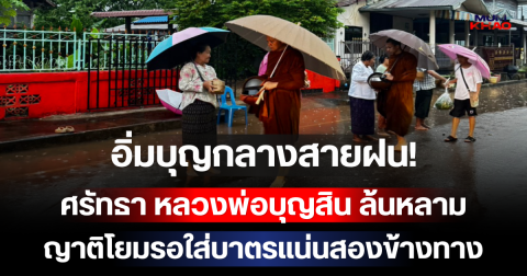 อิ่มบุญกลางสายฝน! ศรัทธา หลวงพ่อบุญสิน ล้นหลาม ญาติโยมรอใส่บาตรแน่นสองข้างทาง