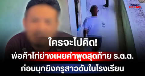 ใครจะไปคิด! พ่อค้าไก่ย่างเผยคำพูดสุดท้าย ร.ต.ต.ก่อนบุกยิงครูสาวดับในโรงเรียน