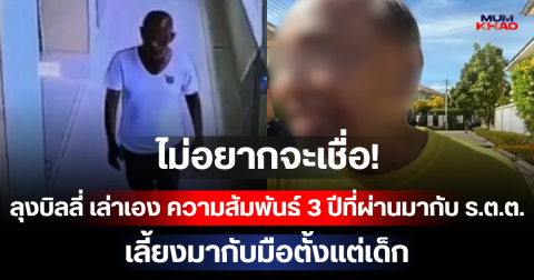 ไม่อยากจะเชื่อ! ลุงบิลลี่ เล่าเอง ความสัมพันธ์ 3 ปีที่ผ่านมากับ ร.ต.ต. เลี้ยงมากับมือตั้งแต่เด็ก