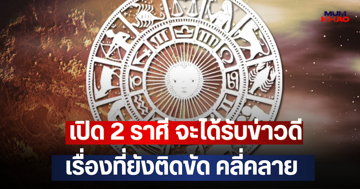 เปิด 2 ราศี จะได้รับข่าวดี เรื่องที่ยังติดขัด คลี่คลาย