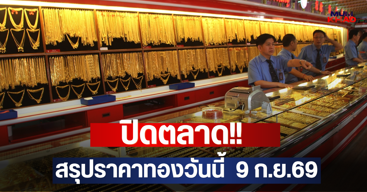 ปิดตลาด!! สรุปราคาทองวันนี้  9 ก.ย.69