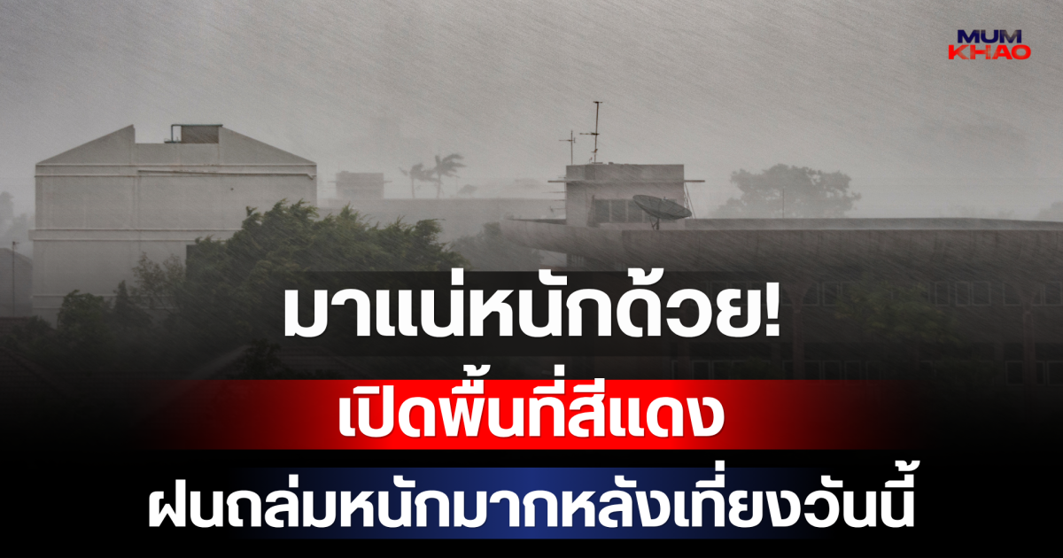 มาแน่หนักด้วย! กรมอุตุฯ เปิดพื้นที่สีแดง เตรียมรับมือฝนถล่มหนักมากหลังเที่ยงวันนี้