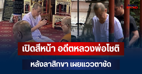 เปิดสีหน้า อดีตหลวงพ่อโชติ หลังลาสิกขา เผยแววตาชัด