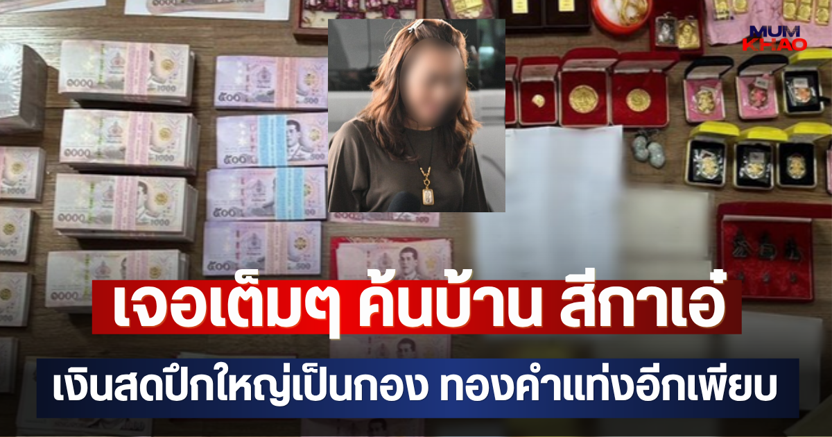 เจอเต็มๆ ค้นบ้าน สีกาเอ๋ เงินสดปึกใหญ่เป็นกอง ทองคำแท่งอีกเพียบ