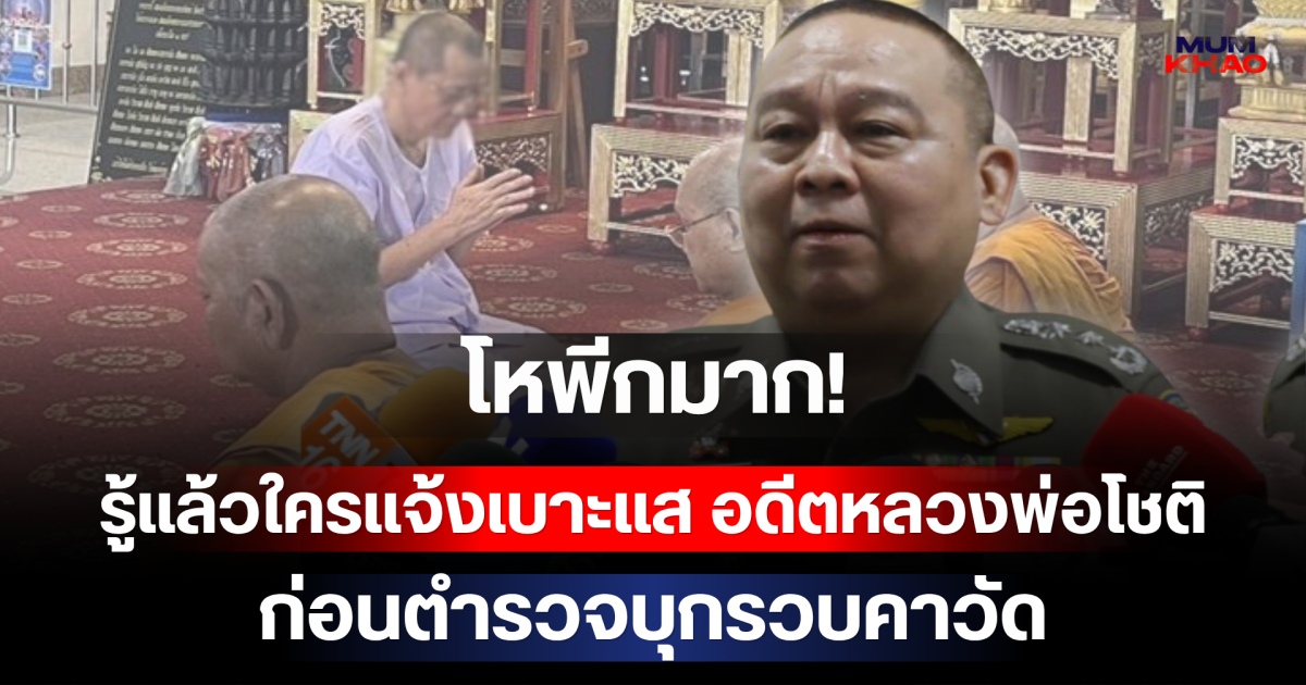 โหพีกมาก! รู้แล้วใครแจ้งเบาะแส อดีตหลวงพ่อโชติ ก่อนตำรวจบุกรวบคาวัด