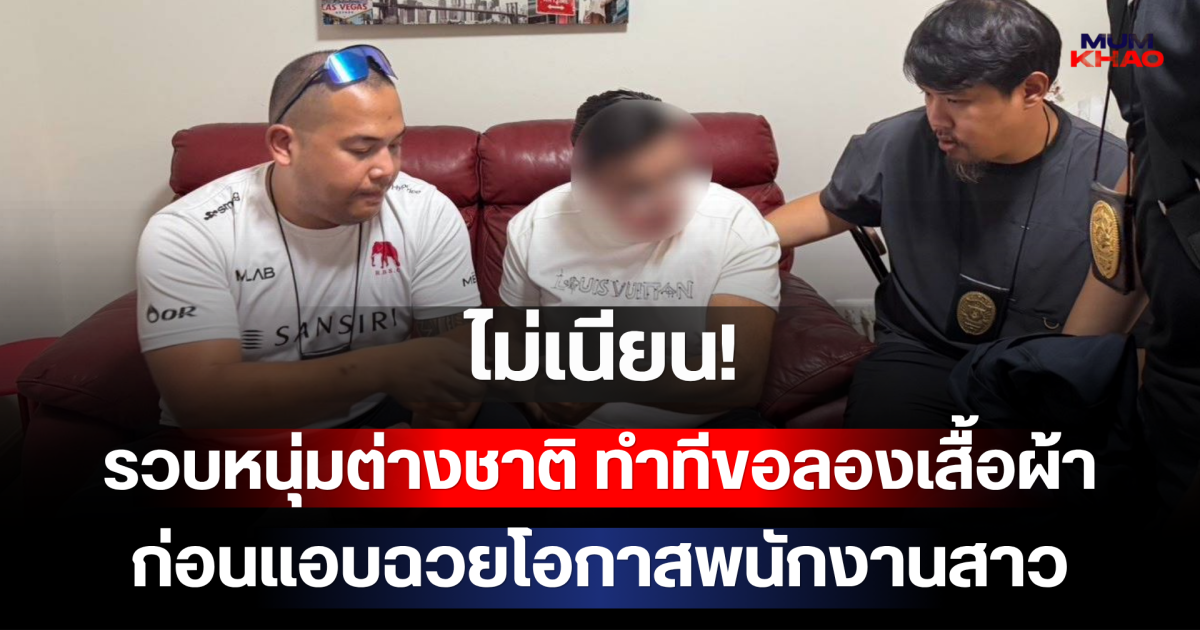 ไม่เนียน! ปิดเกมส์รวบหนุ่มต่างชาติ ตระเวนห้างดังทำทีขอลองเสื้อผ้า ก่อนแอบฉวยโอกาสพนักงานสาว