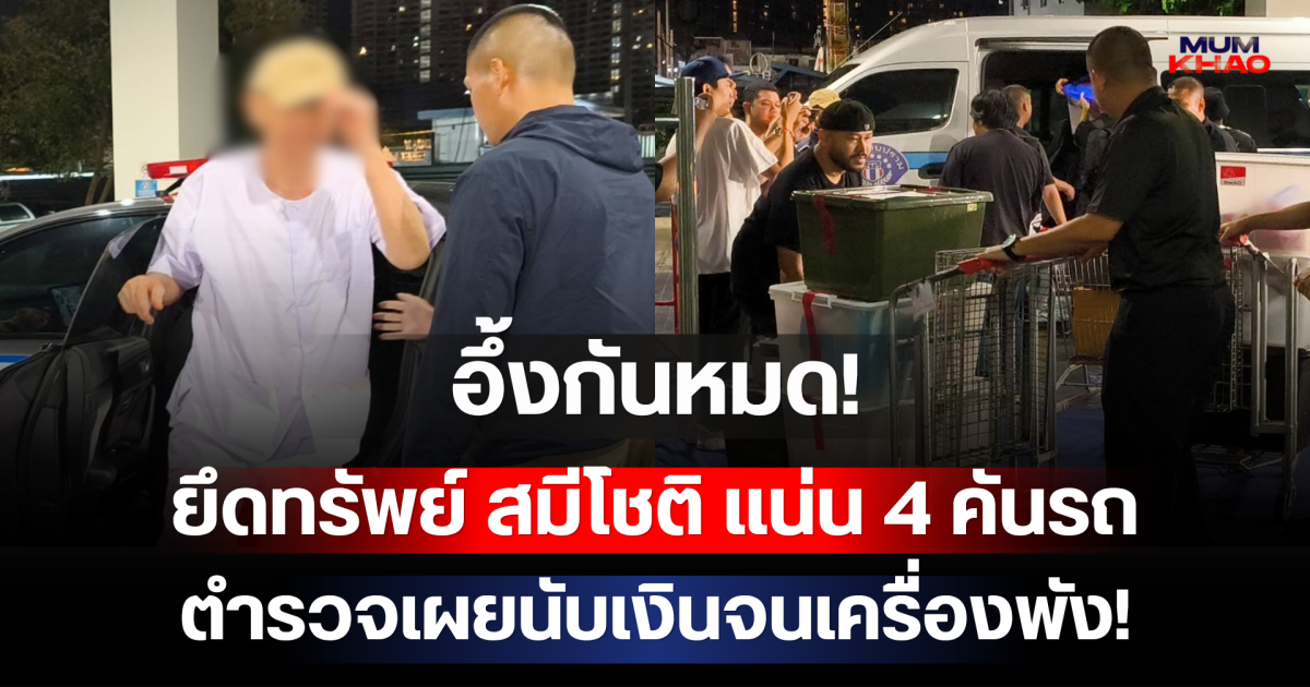 อึ้งกันหมด! ยึดทรัพย์ สมีโชติ แน่น 4 คันรถ ตำรวจเผยนับเงินจนเครื่องพัง!
