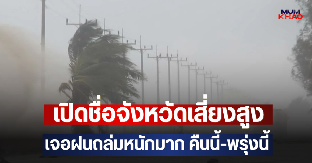 เปิดชื่อจังหวัดเสี่ยงสูง เจอฝนถล่มหนักมาก คืนนี้-พรุ่งนี้