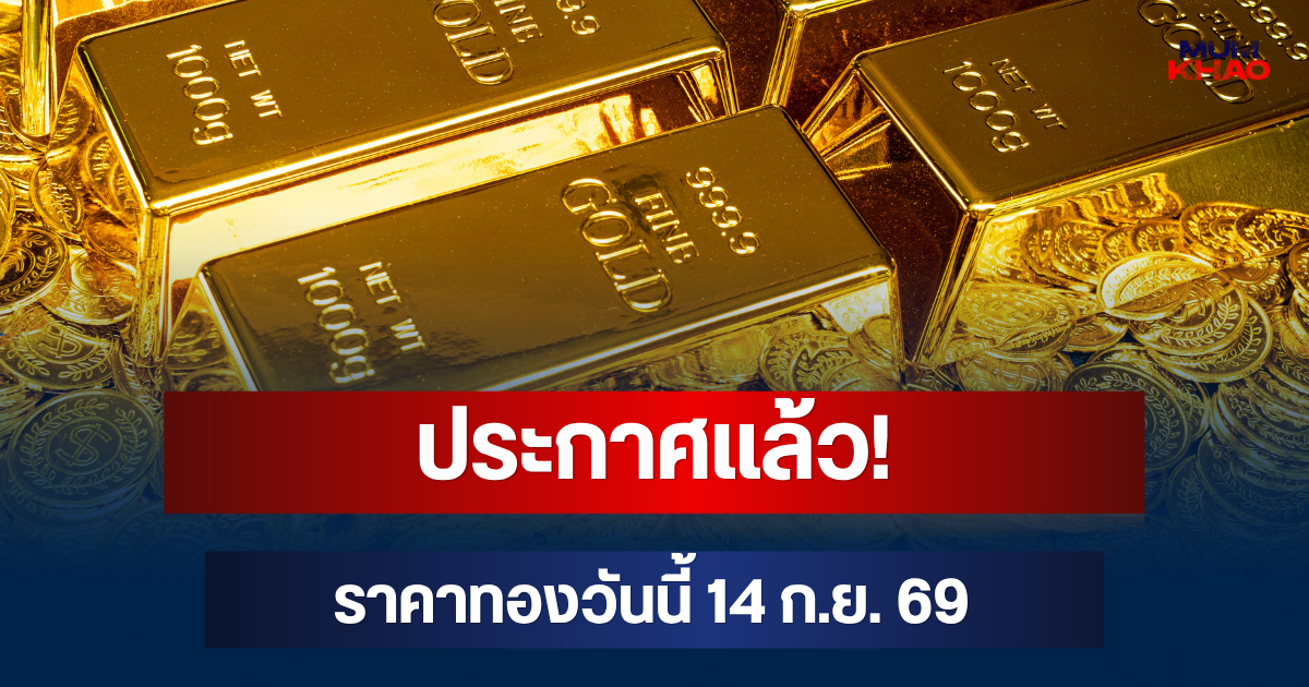 ประกาศแล้ว! ราคาทองวันนี้ 14 ก.ย. 69