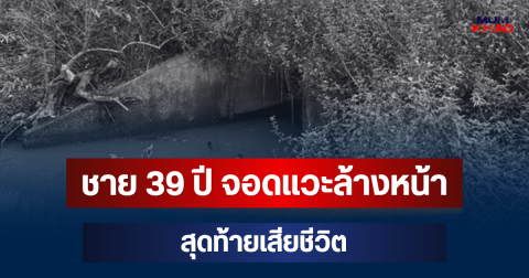 เศร้าสลด! ชาย 39 ปี ขับรถไปส่งลูกชาย 12 ปี จอดแวะล้างหน้า สุดท้ายเสียชีวิต