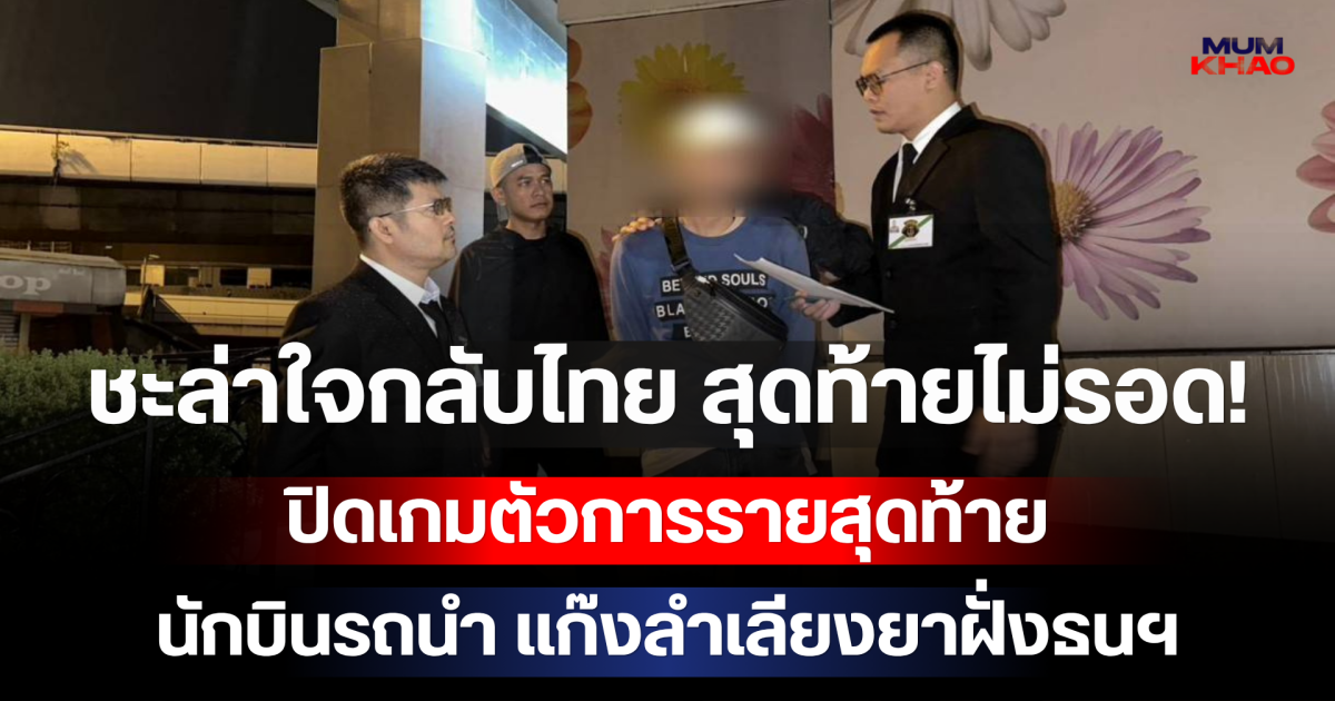 ชะล่าใจกลับไทย สุดท้ายไม่รอด! ปิดเกมตัวการรายสุดท้าย นักบินรถนำ แก๊งลำเลียงยาฝั่งธนฯ