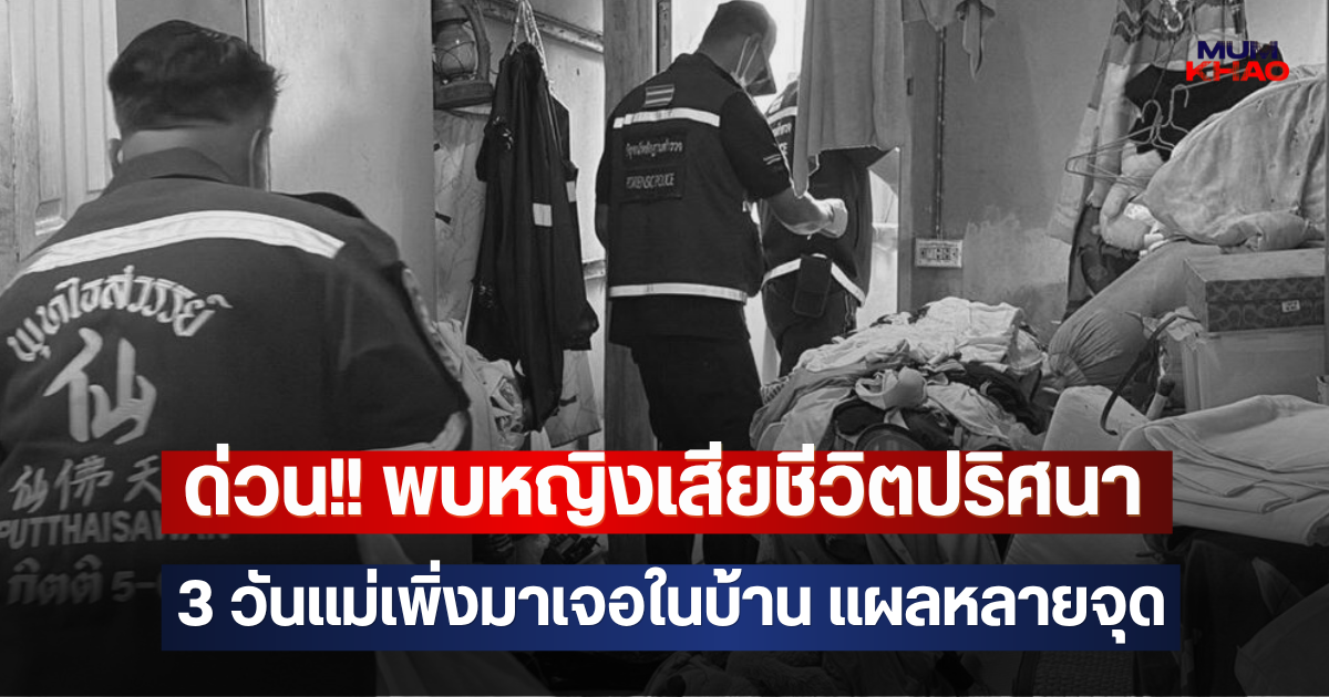 ด่วน!! พบหญิงเสียชีวิตปริศนา 3 วันแม่เพิ่งมาเจอในบ้าน แผลหลายจุด