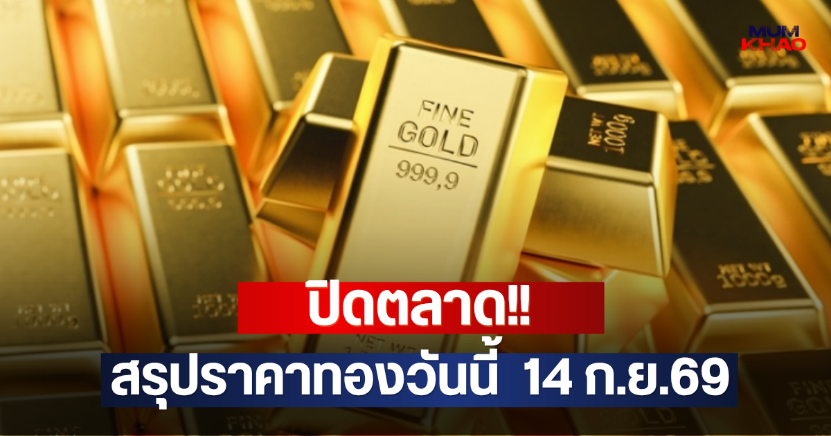 ปิดตลาด!! สรุปราคาทองวันนี้  14 ก.ย.69