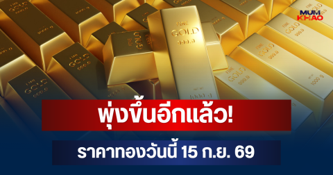 พุ่งขึ้นอีกแล้ว! ราคาทองวันนี้ 15 ก.ย. 69