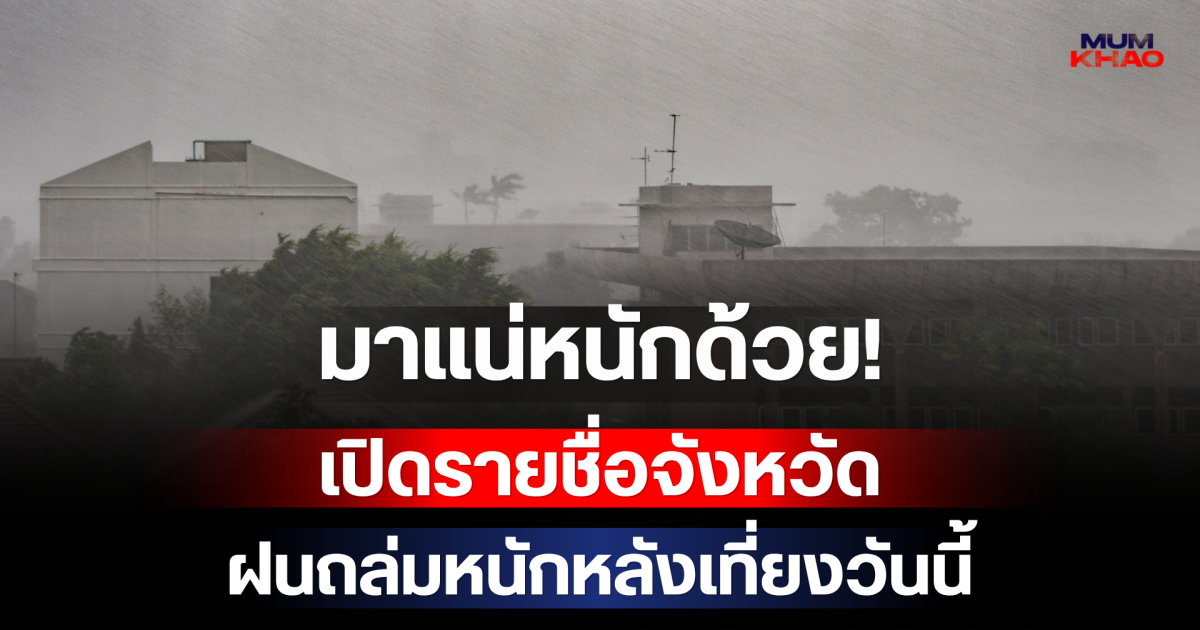 มาแน่หนักด้วย! กรมอุตุฯ เปิดรายชื่อจังหวัด เตรียมรับมือฝนถล่มหนักหลังเที่ยงวันนี้