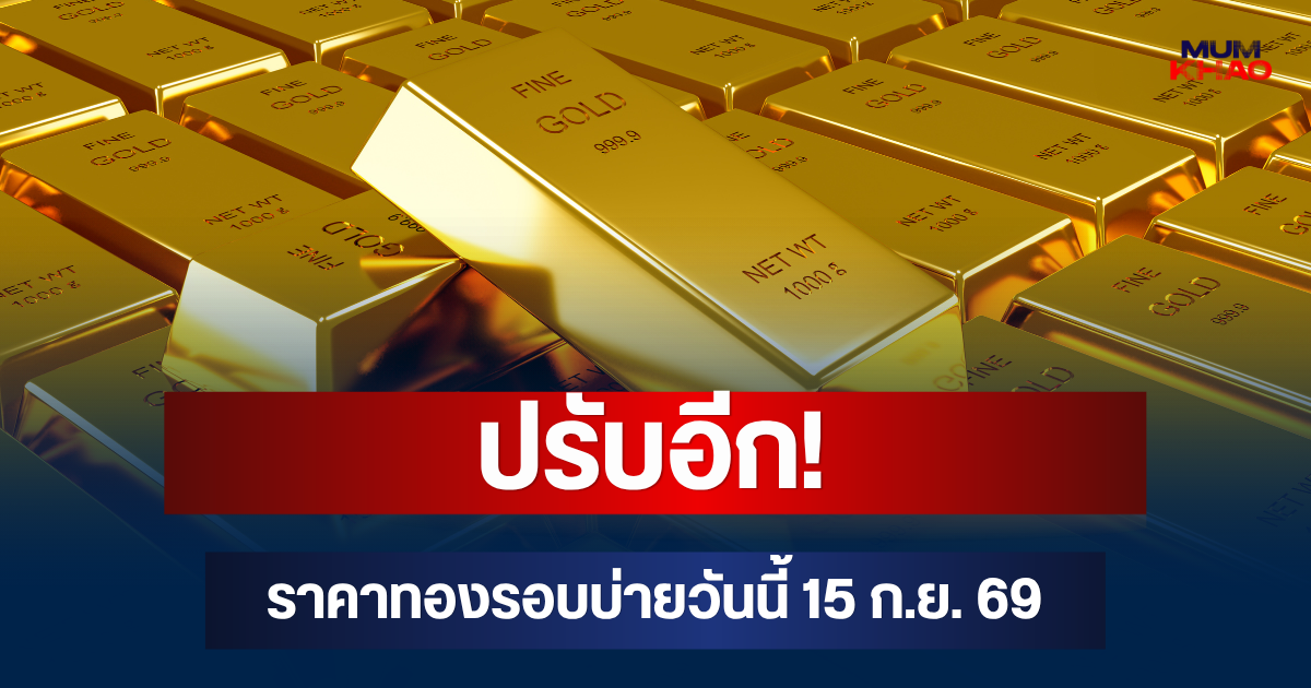 ปรับอีก! ราคาทองรอบบ่ายวันนี้ 15 ก.ย. 69