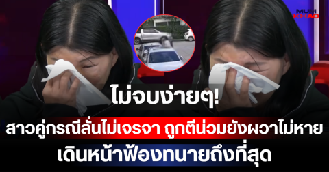 ไม่จบง่ายๆ! สาวคู่กรณีลั่นไม่เจรจา ถูกตีน่วมยังผวาไม่หาย เดินหน้าฟ้องทนายถึงที่สุด