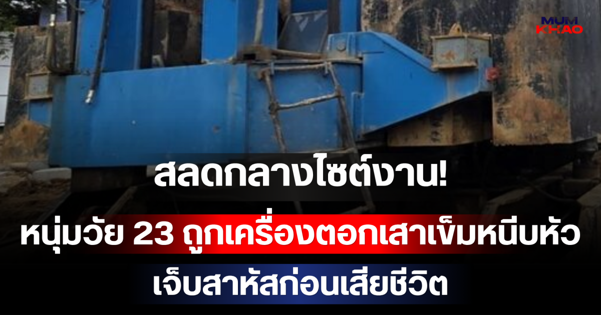 สลดกลางไซต์งาน! หนุ่มวัย 23 ถูกเครื่องตอกเสาเข็มหนีบหัว เจ็บสาหัสก่อนเสียชีวิต