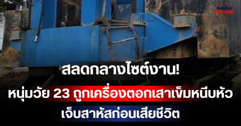 สลดกลางไซต์งาน! หนุ่มวัย 23 ถูกเครื่องตอกเสาเข็มหนีบหัว เจ็บสาหัสก่อนเสียชีวิต