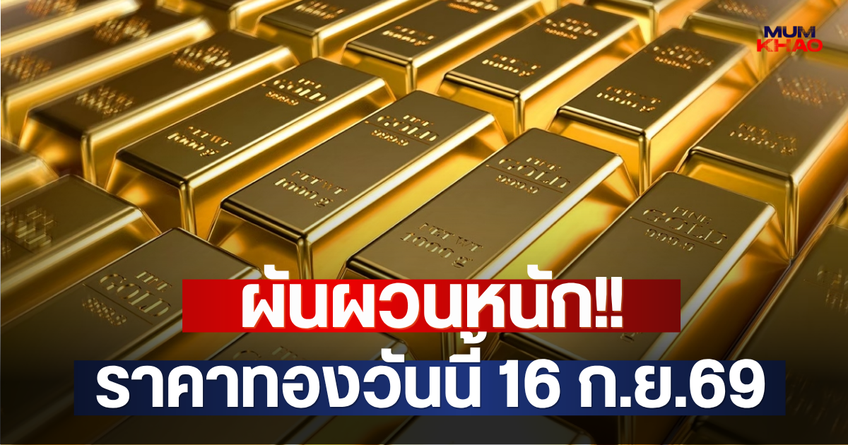 ผันผวนหนัก!! ราคาทองวันนี้ 16 ก.ย.69