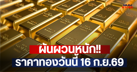 ผันผวนหนัก!! ราคาทองวันนี้ 16 ก.ย.69