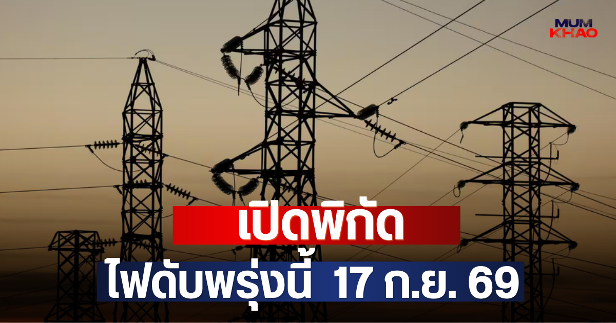 เปิดพิกัด ไฟดับพรุ่งนี้  17 ก.ย. 69