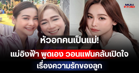 หัวอกคนเป็นแม่! แม่อิงฟ้า พูดเอง วอนแฟนคลับเปิดใจเรื่องความรักของลูก