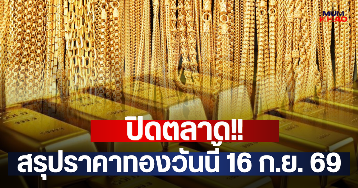 ปิดตลาด!! สรุปราคาทองวันนี้ 16 ก.ย. 69