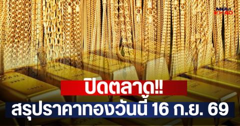 ปิดตลาด!! สรุปราคาทองวันนี้ 16 ก.ย. 69