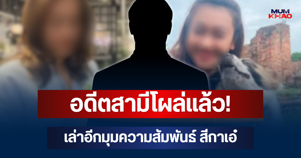 อดีตสามีโผล่แล้ว! เล่าอีกมุมความสัมพันธ์ สีกาเอ๋ เผยเรื่องเดียวที่คุยกันอยู่