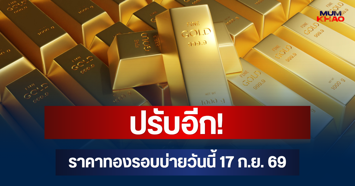 ปรับอีก! ราคาทองรอบบ่ายวันนี้ 17 ก.ย. 69