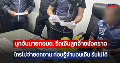บุกจับนายกอบต. รีดเงินลูกจ้างชั่วคราว  ใครไม่จ่ายตกงาน ก่อนรู้จำนวนเงิน รับไม่ได้