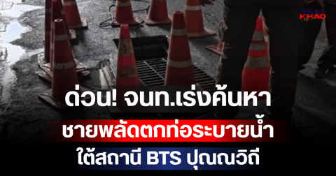 ด่วน! ชายพลัดตกท่อระบายน้ำ ใต้สถานี BTS ปุณณวิถี จนท.เร่งค้นหา