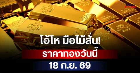 โอ้โห มือไม้สั่น! ราคาทองวันนี้ 18 ส.ค. 69
