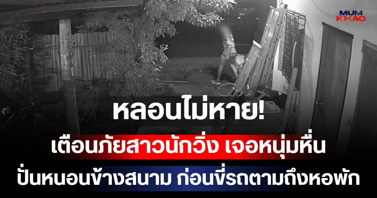หลอนไม่หาย! เตือนภัยสาวนักวิ่ง เจอหนุ่มหื่นปั่นหนอนข้างสนาม ก่อนขี่รถตามถึงหอพัก