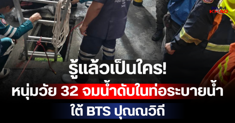 รู้แล้วเป็นใคร! หนุ่มวัย 32 จมน้ำดับในท่อระบายน้ำใต้ BTS ปุณณวิถี