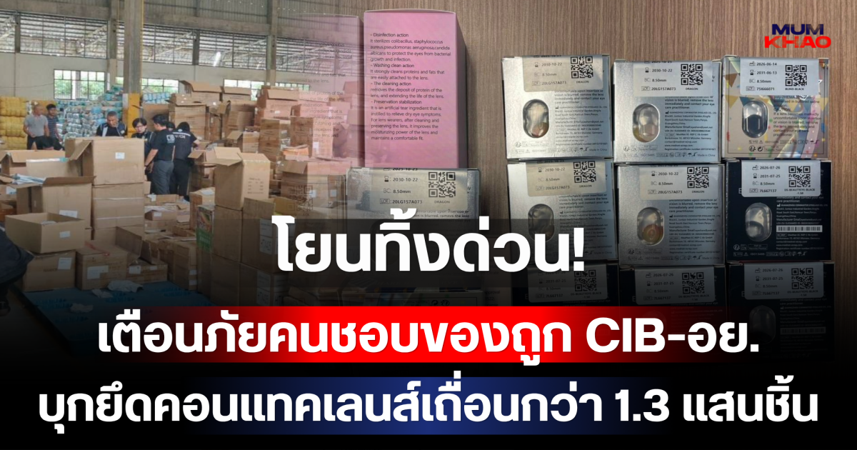 โยนทิ้งด่วน! เตือนภัยคนชอบของถูก CIB-อย.บุกยึดคอนแทคเลนส์เถื่อนกว่า 1.3 แสนชิ้น