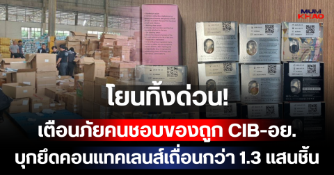 โยนทิ้งด่วน! เตือนภัยคนชอบของถูก CIB-อย.บุกยึดคอนแทคเลนส์เถื่อนกว่า 1.3 แสนชิ้น