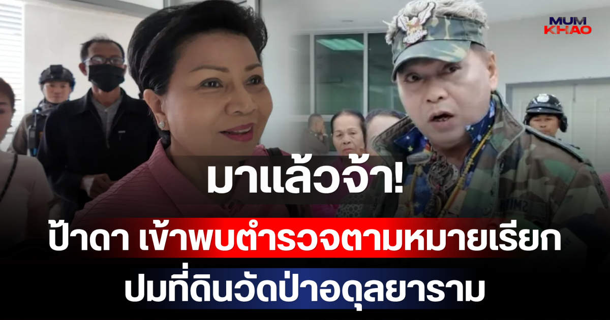 มาแล้วจ้า! ป้าดา และพวก เข้าพบตำรวจตามหมายเรียก ปมที่ดินวัดป่าอดุลยาราม
