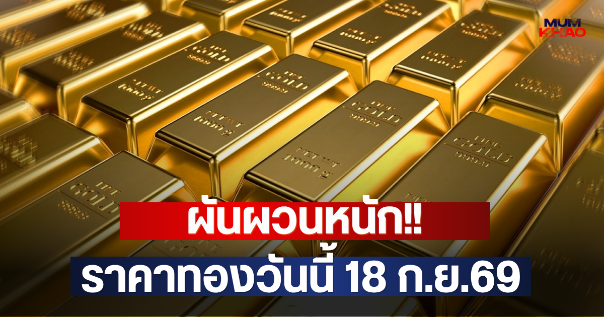 ผันผวนหนัก!! ราคาทองวันนี้ 18 ก.ย.69