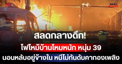 สลดกลางดึก! ไฟไหม้บ้านโหมหนัก หนุ่ม 39 นอนหลับอยู่ข้างใน หนีไม่ทันดับคากองเพลิง