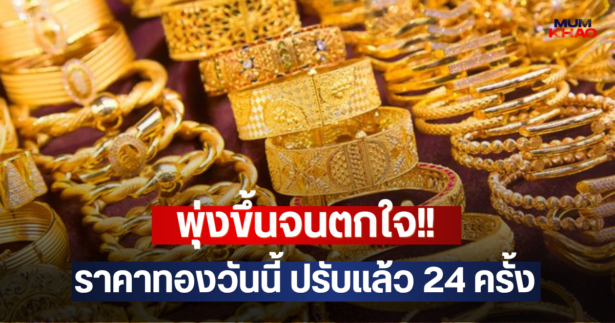 พุ่งขึ้นจนตกใจ!! ราคาทองวันนี้ ปรับแล้ว 24 ครั้ง