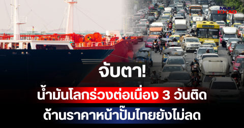 จับตา! น้ำมันโลกร่วงต่อเนื่อง 3 วันติด ด้านราคาหน้าปั๊มไทยยังไม่ลด