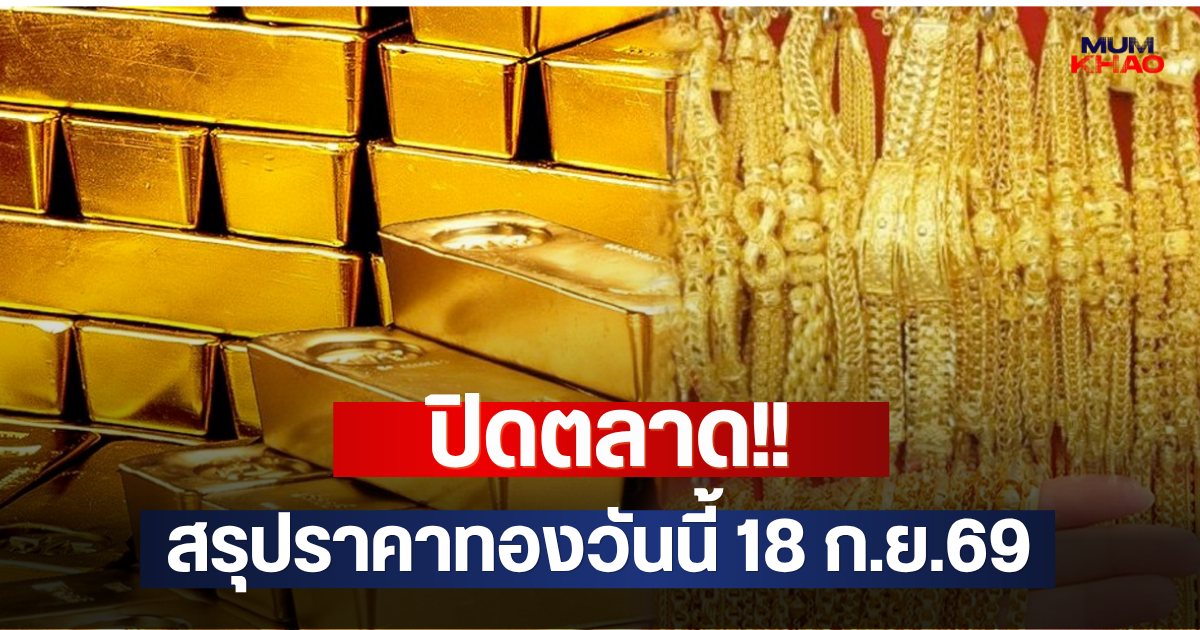 ปิดตลาด!! สรุปราคาทองวันนี้ 18 ก.ย.69