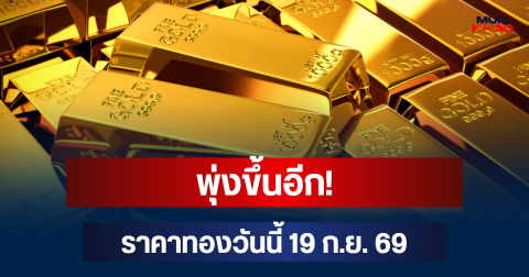 พุ่งขึ้นอีก! ราคาทองวันนี้ 19 ก.ย. 69