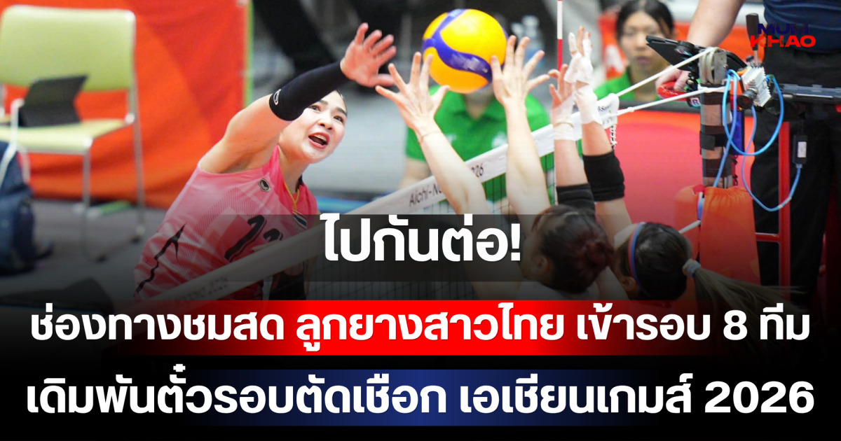 ไปกันต่อ! ช่องทางชมสด ลูกยางสาวไทย เข้ารอบ 8 ทีม เดิมพันตั๋วรอบตัดเชือก เอเชียนเกมส์ 2026