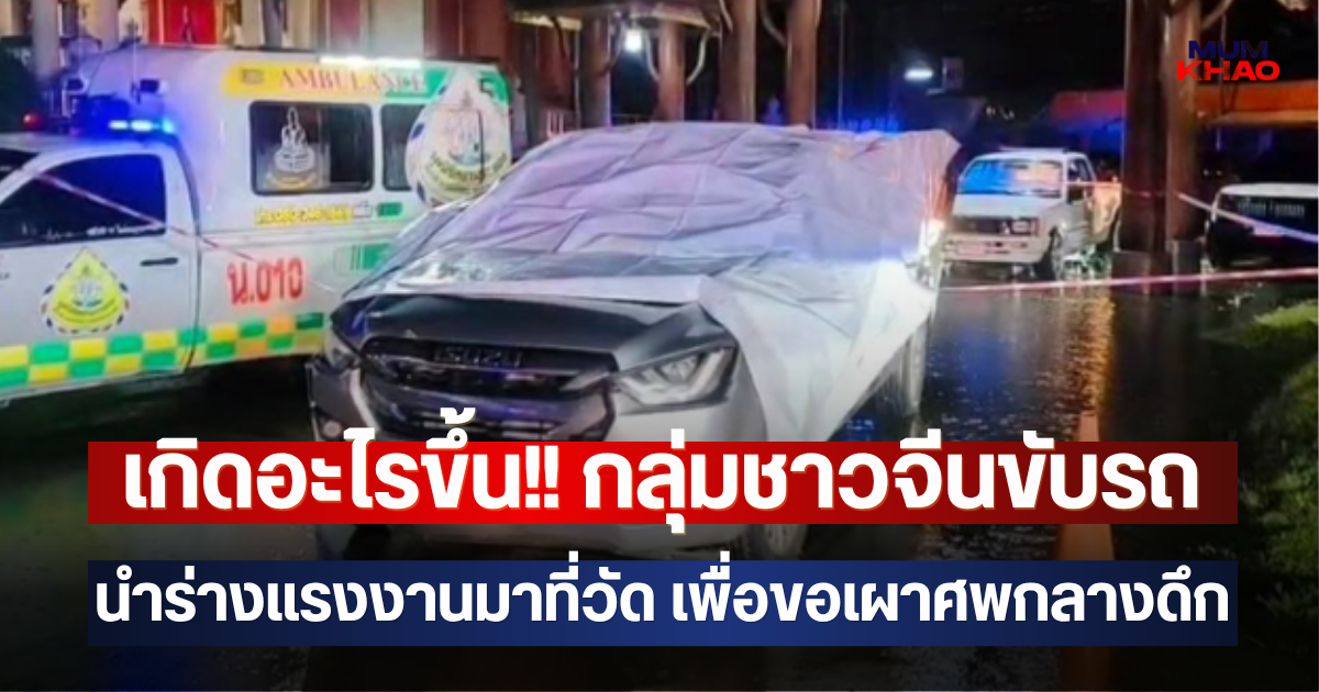 เกิดอะไรขึ้น!! กลุ่มชาวจีนขับรถนำร่างแรงงานมาที่วัด เพื่อขอเผาศพกลางดึก