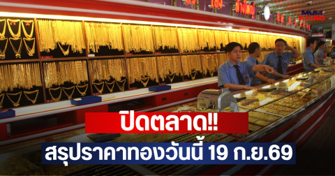 ปิดตลาด!! สรุปราคาทองวันนี้ 19 ก.ย.69