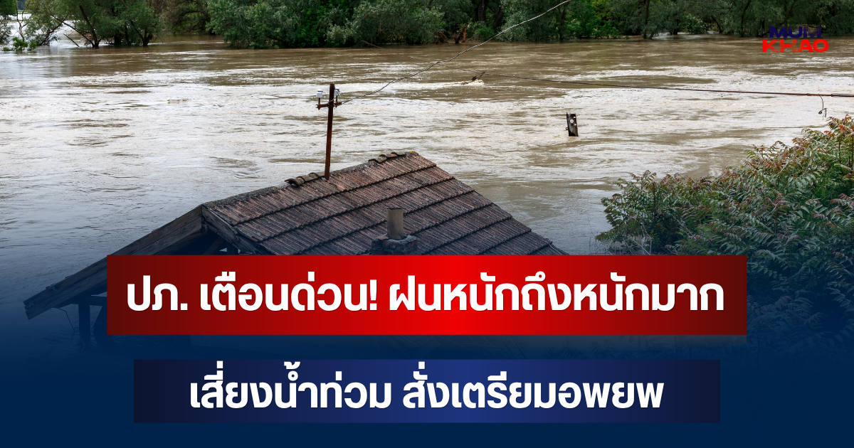 ปภ. เตือนด่วน! ฝนหนักถึงหนักมาก เสี่ยงน้ำท่วม สั่งเตรียมอพยพ